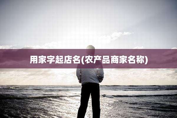 用家字起店名(农产品商家名称)
