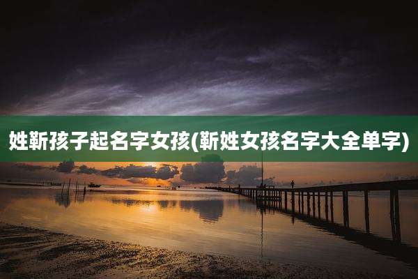 姓靳孩子起名字女孩(靳姓女孩名字大全单字)