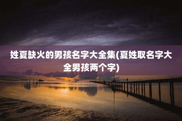 姓夏缺火的男孩名字大全集(夏姓取名字大全男孩两个字)
