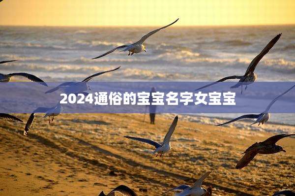 2024通俗的宝宝名字女宝宝