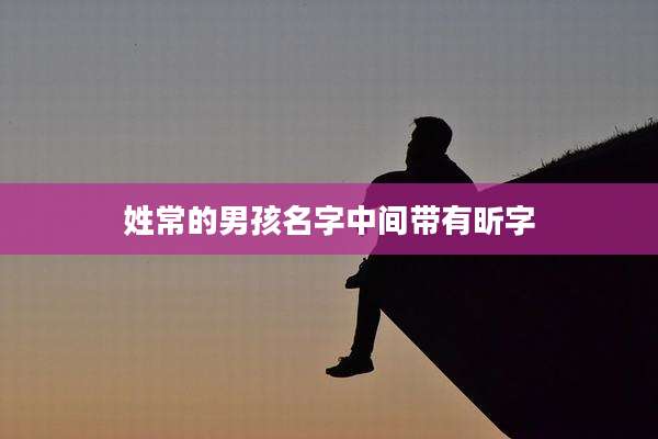 姓常的男孩名字中间带有昕字
