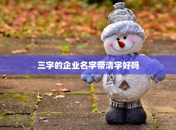 三字的企业名字带清字好吗