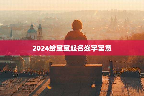 2024给宝宝起名焱字寓意
