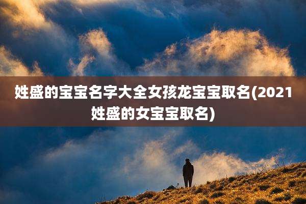 姓盛的宝宝名字大全女孩龙宝宝取名(2021姓盛的女宝宝取名)