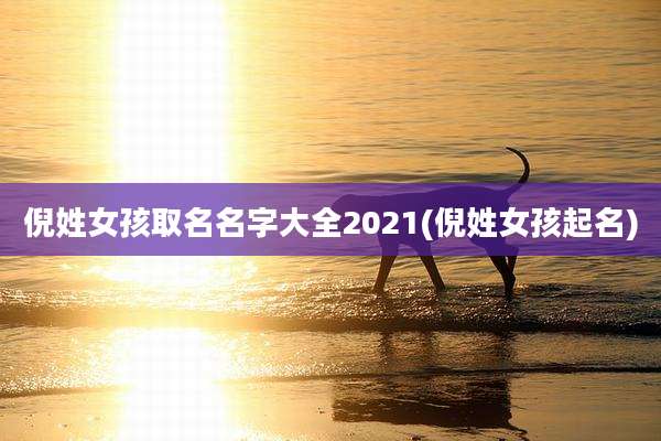 倪姓女孩取名名字大全2021(倪姓女孩起名)