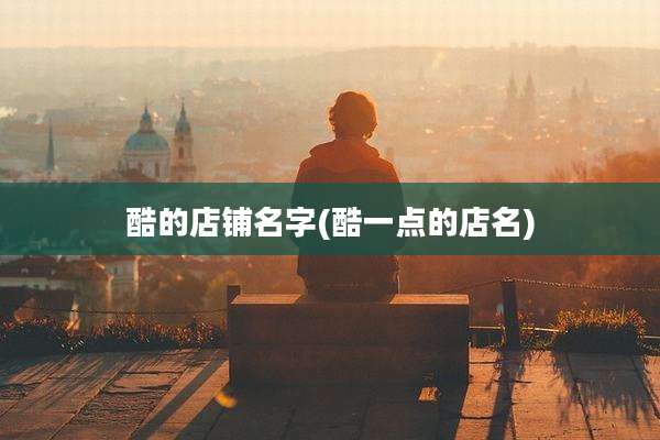 酷的店铺名字(酷一点的店名)