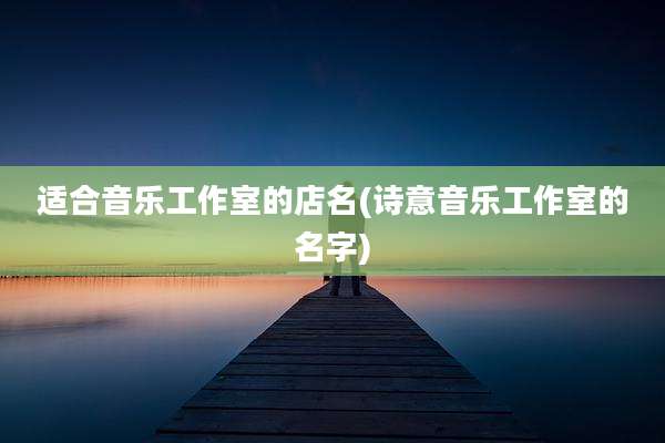 适合音乐工作室的店名(诗意音乐工作室的名字)
