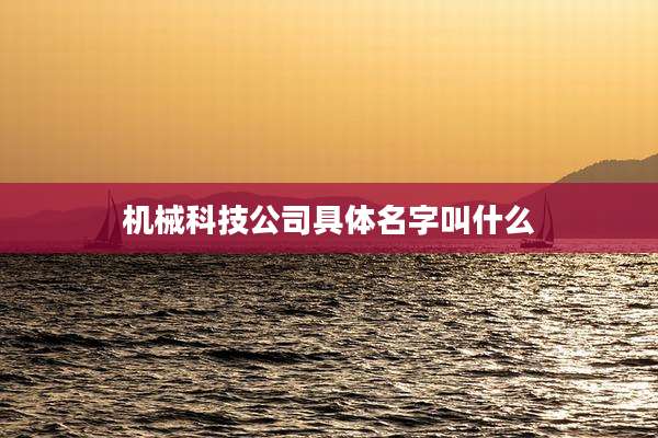 机械科技公司具体名字叫什么