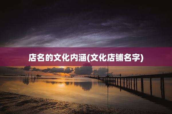 店名的文化内涵(文化店铺名字)
