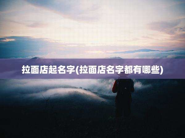 拉面店起名字(拉面店名字都有哪些)