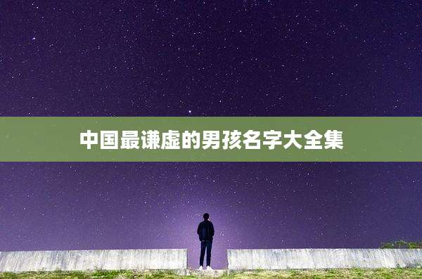 中国最谦虚的男孩名字大全集