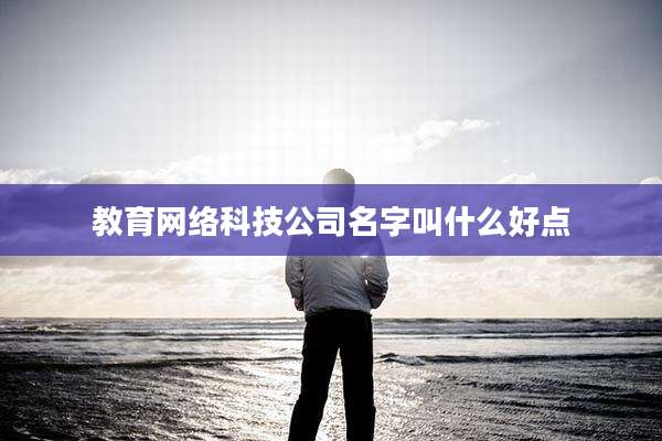 教育网络科技公司名字叫什么好点