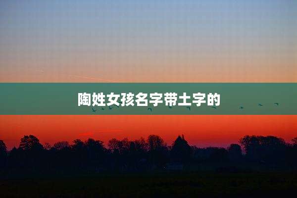 陶姓女孩名字带土字的