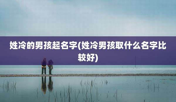 姓冷的男孩起名字(姓冷男孩取什么名字比较好)