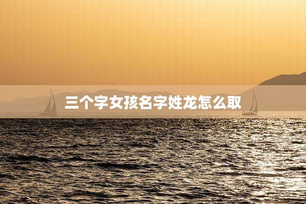 三个字女孩名字姓龙怎么取