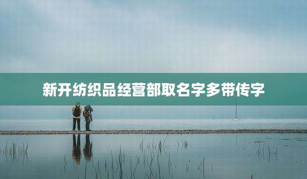 新开纺织品经营部取名字多带传字