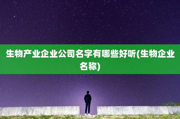 生物产业企业公司名字有哪些好听(生物企业名称)