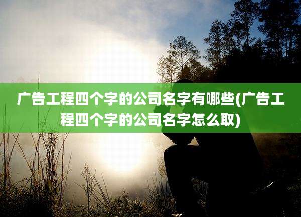 广告工程四个字的公司名字有哪些(广告工程四个字的公司名字怎么取)
