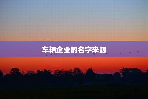 车辆企业的名字来源