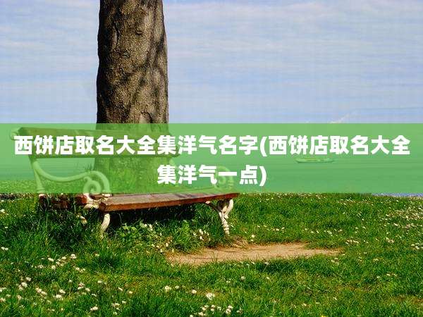 西饼店取名大全集洋气名字(西饼店取名大全集洋气一点)