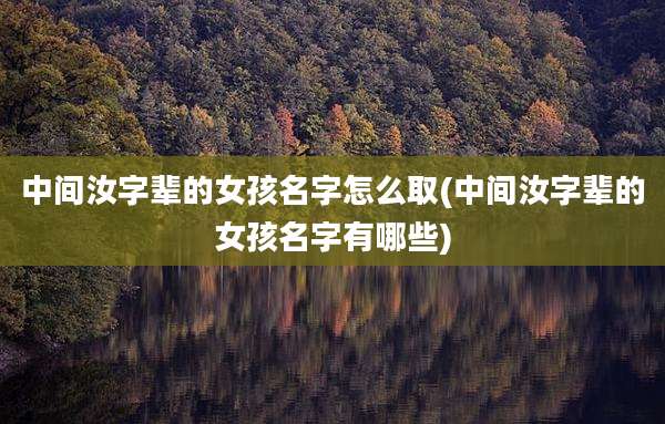 中间汝字辈的女孩名字怎么取(中间汝字辈的女孩名字有哪些)