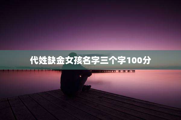 代姓缺金女孩名字三个字100分