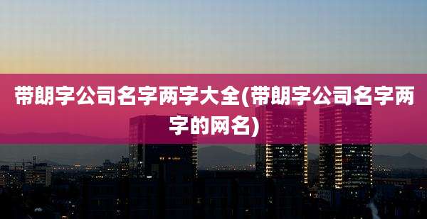 带朗字公司名字两字大全(带朗字公司名字两字的网名)