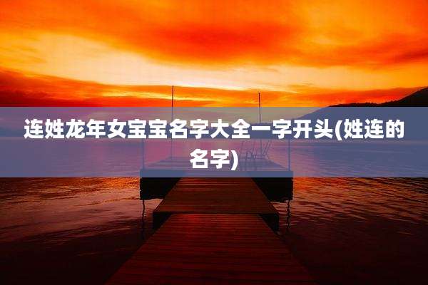 连姓龙年女宝宝名字大全一字开头(姓连的名字)