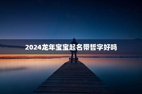 2024龙年宝宝起名带哲字好吗