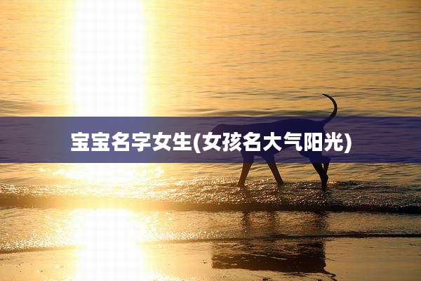 宝宝名字女生(女孩名大气阳光)