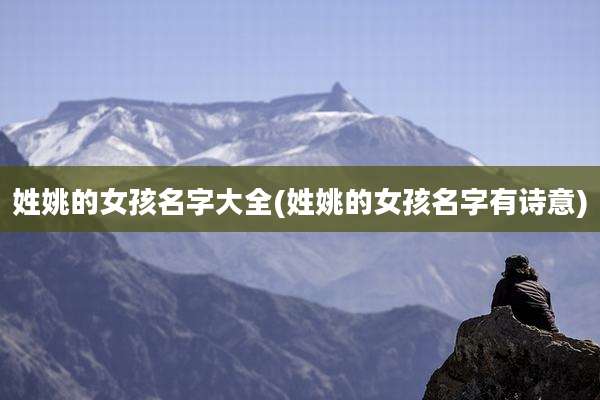 姓姚的女孩名字大全(姓姚的女孩名字有诗意)