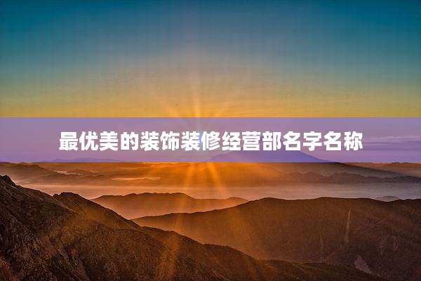 最优美的装饰装修经营部名字名称