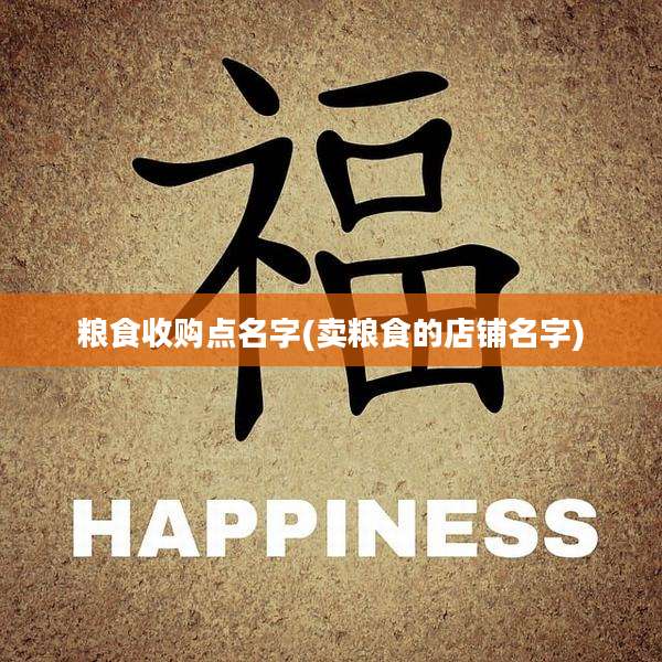 粮食收购点名字(卖粮食的店铺名字)