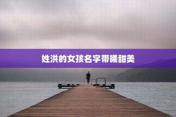 姓洪的女孩名字带曦甜美