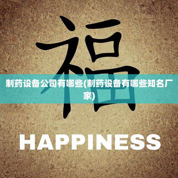 制药设备公司有哪些(制药设备有哪些知名厂家)