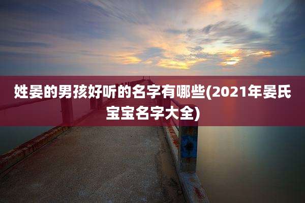 姓晏的男孩好听的名字有哪些(2021年晏氏宝宝名字大全)