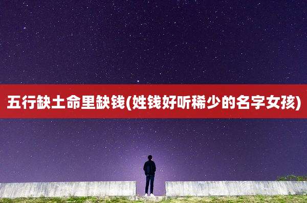 五行缺土命里缺钱(姓钱好听稀少的名字女孩)