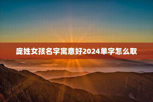 庞姓女孩名字寓意好2024单字怎么取