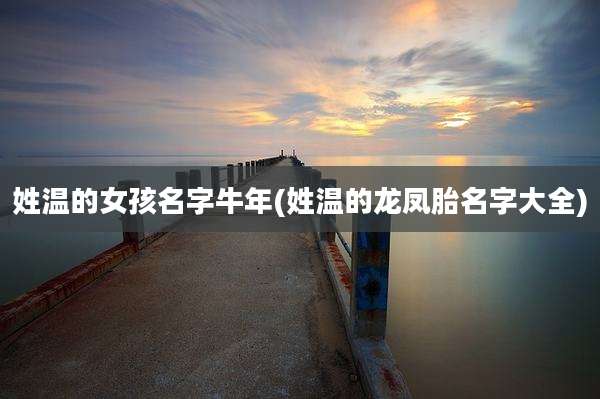 姓温的女孩名字牛年(姓温的龙凤胎名字大全)