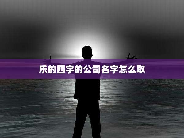 乐的四字的公司名字怎么取