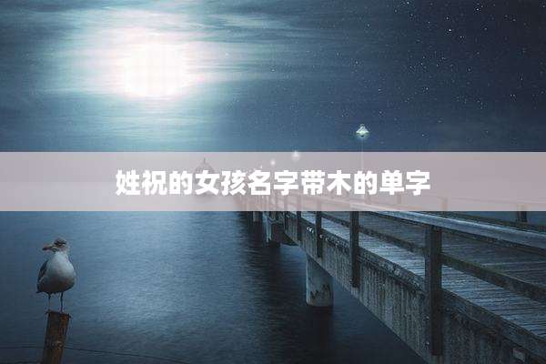 姓祝的女孩名字带木的单字
