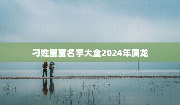 刁姓宝宝名字大全2024年属龙