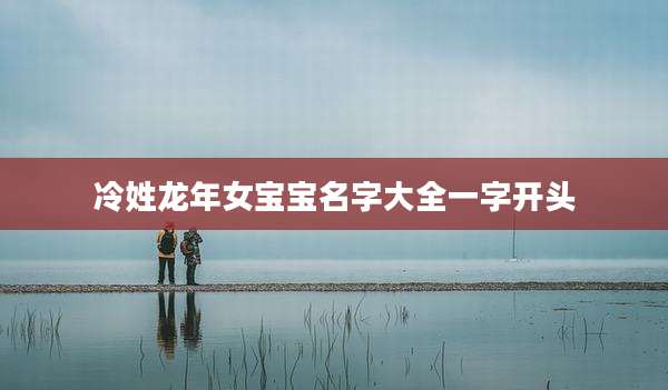 冷姓龙年女宝宝名字大全一字开头