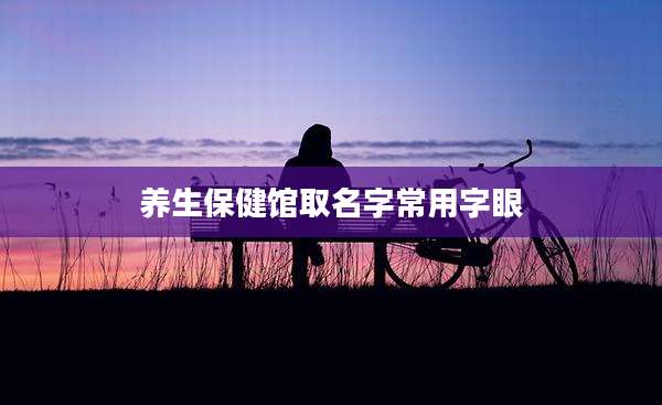 养生保健馆取名字常用字眼
