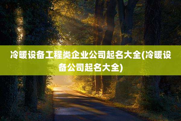 冷暖设备工程类企业公司起名大全(冷暖设备公司起名大全)