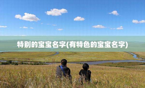 特别的宝宝名字(有特色的宝宝名字)