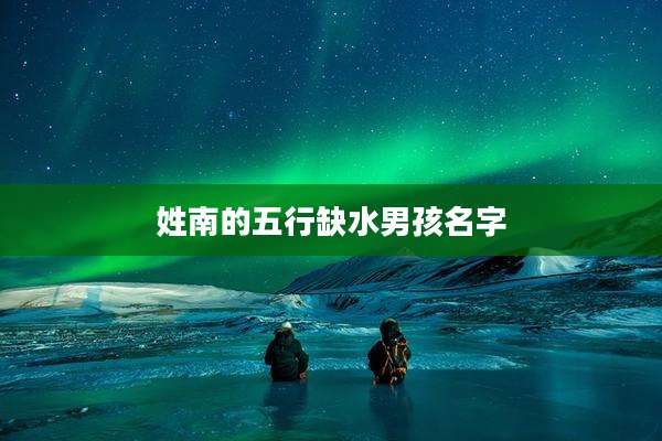 姓南的五行缺水男孩名字