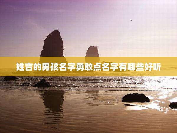 姓吉的男孩名字勇敢点名字有哪些好听