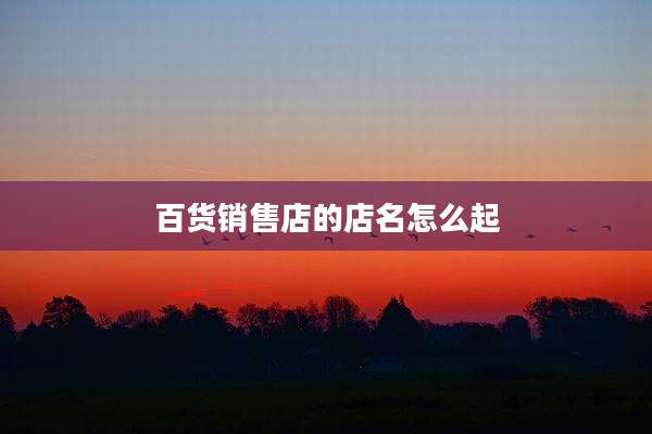 百货销售店的店名怎么起