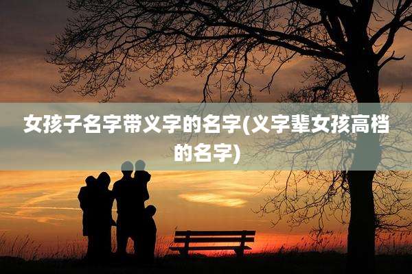 女孩子名字带义字的名字(义字辈女孩高档的名字)